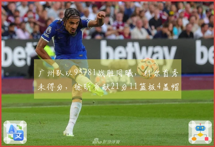 广州队以95-81战胜同曦，科尔首秀未得分，徐昕贡献21分11篮板4盖帽，郭昊文得20分