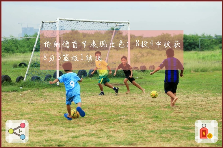 伦纳德首节表现出色：8投4中收获8分3篮板1助攻