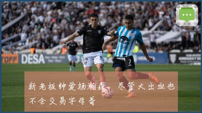 新老板钟爱杨瀚森，尽管大出血也不会交易字母哥