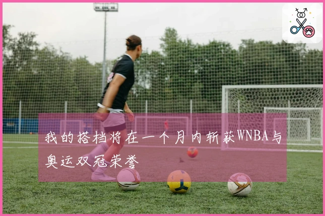 我的搭档将在一个月内斩获WNBA与奥运双冠荣誉