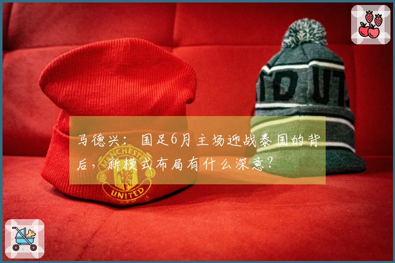 马德兴：国足6月主场迎战泰国的背后，新模式布局有什么深意？