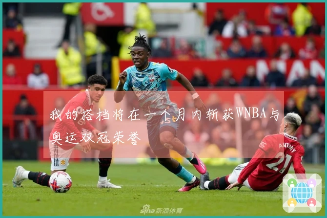 我的搭档将在一个月内斩获WNBA与奥运双冠荣誉