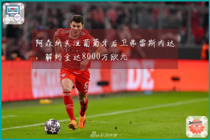 阿森纳关注葡萄牙后卫弗雷斯内达，解约金达8000万欧元