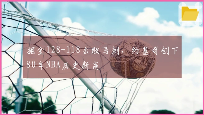 掘金128-118击败马刺，约基奇创下80年NBA历史新高